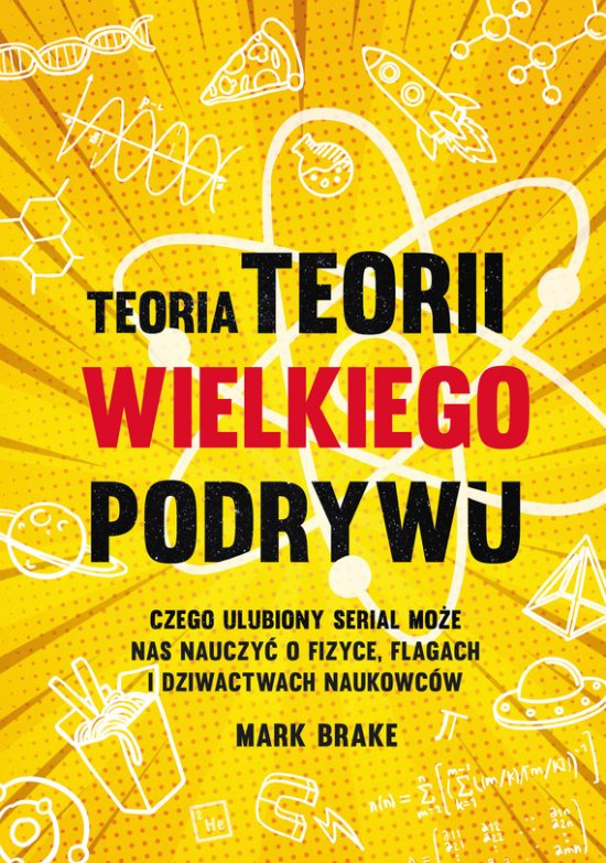 Teoria Teorii wielkiego podrywu. Czego ulubiony serial mo�e nas nauczy� o fizyce, flagach i dziwactwach naukowc�w