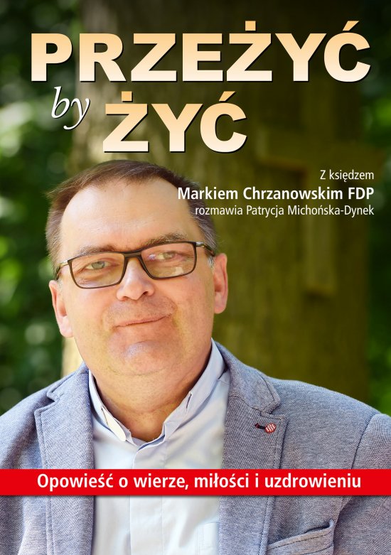 Prze�y� by �y�. Opowie�� o wierze, mi�o�ci i uzdrowieniu. Z ksi�dzem Markiem Chrzanowskim FDP rozmawia Patrycja Micho�ska-Dynek