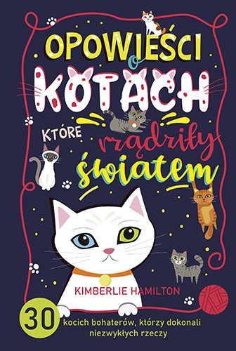 Opowie�ci o kotach, kt�re rz�dzi�y �wiatem. 30 kocich bohater�w, kt�rzy dokonali niezwyk�ych rzeczy
