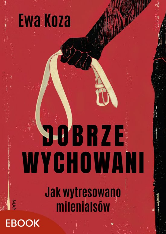 Dobrze wychowani. Jak wytresowano milenials�w