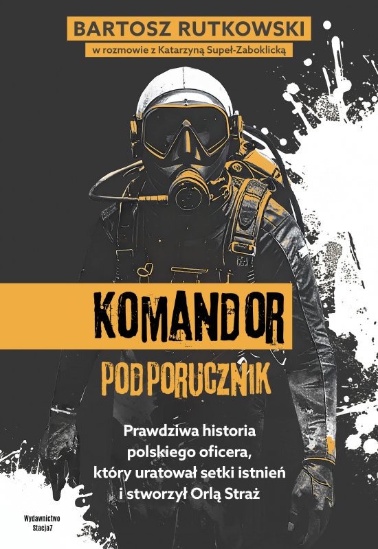 KOMANDOR Podporucznik. Prawdziwa historia polskiego oficera, kt�ry uratowa� setki istnie� i stworzy� Orl� Stra�