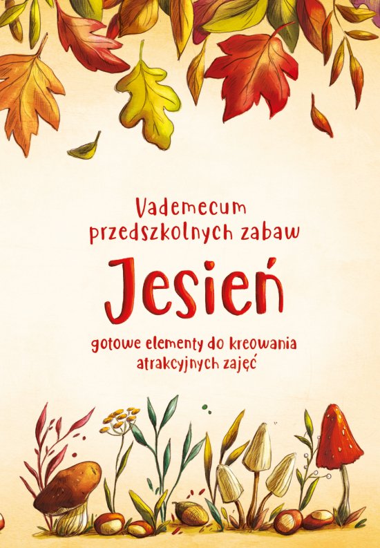 Vademecum przedszkolnych zabaw. Jesie�. Gotowe elementy do kreowania atrakcyjnych zaj��