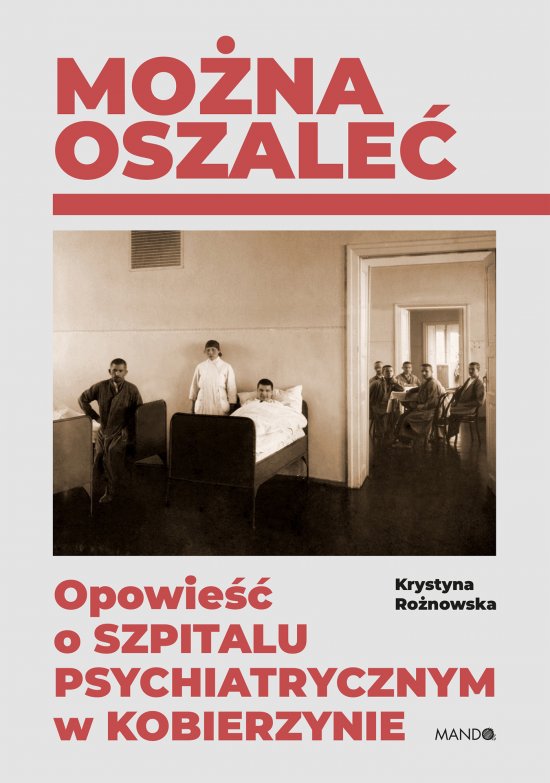 Mo�na oszale�. Opowie�� o szpitalu psychiatrycznym w Kobierzynie