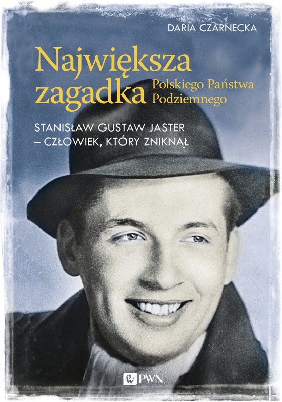 Najwi�ksza zagadka Polskiego Pa�stwa Podziemnego. Stanis�aw Gustaw Jaster - cz�owiek, kt�ry znikn��