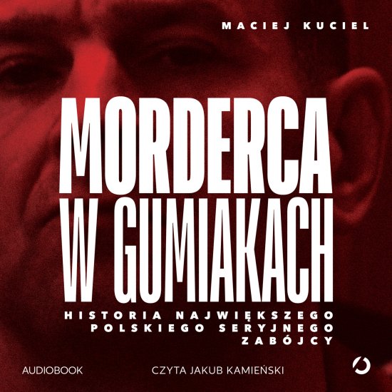 Morderca w gumiakach. Historia najwi�kszego polskiego seryjnego zab�jcy