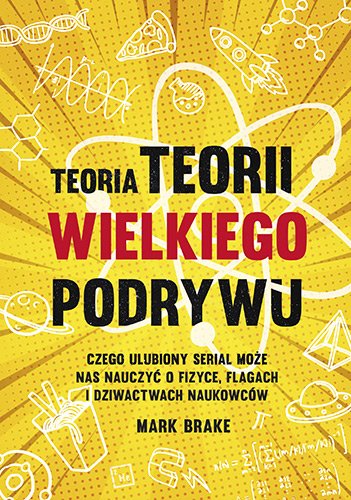 Teoria Teorii wielkiego podrywu. Czego ulubiony serial mo�e nas nauczy� o fizyce, flagach i dziwactwach naukowc�w