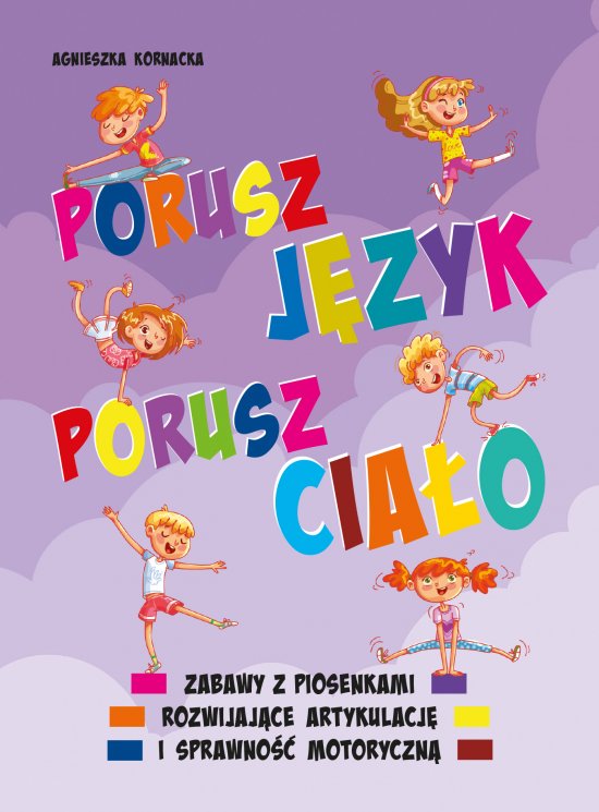 Porusz j�zyk, porusz cia�o. Zabawy z piosenkami rozwijaj�ce artykulacj� i sprawno�� motoryczn�