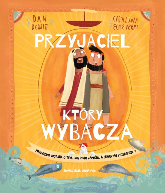 Przyjaciel, kt�ry wybacza. Prawdziwa opowie�� o tym, jak Piotr zawi�d�, a Jezus mu przebaczy�