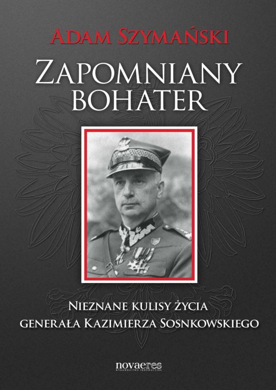 Zapomniany bohater. Nieznane kulisy �ycia genera�a Kazimierza Sosnkowskiego