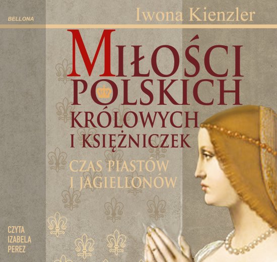 Mi�o�ci Polskich Kr�lowych i Ksi�niczek. Czas Piast�w i Jagiellon�w