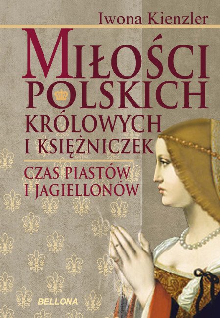 Mi�o�� Polskich Kr�lowych i Ksi�niczek. Czas Piast�w i Jagiellon�w