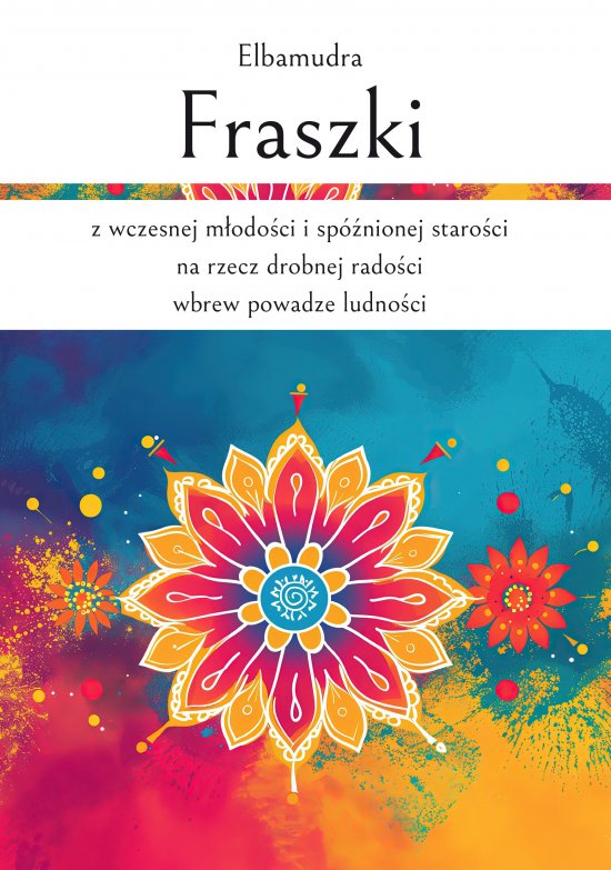 Fraszki z wczesnej m�odo�ci i sp�nionej staro�ci na rzecz drobnej rado�ci wbrew powadze ludno�ci