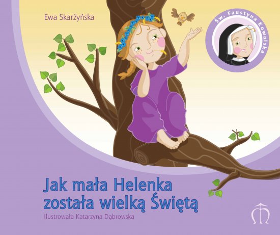 Jak ma�a Helenka zosta�a wielk� �wi�t�. �w. Faustyna Kowalska (1905-1938)
