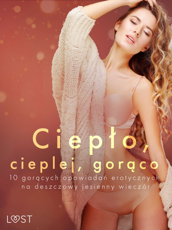 Ciep�o, cieplej, gor�co - 10 gor�cych opowiada� erotycznych na deszczowy jesienny wiecz�r