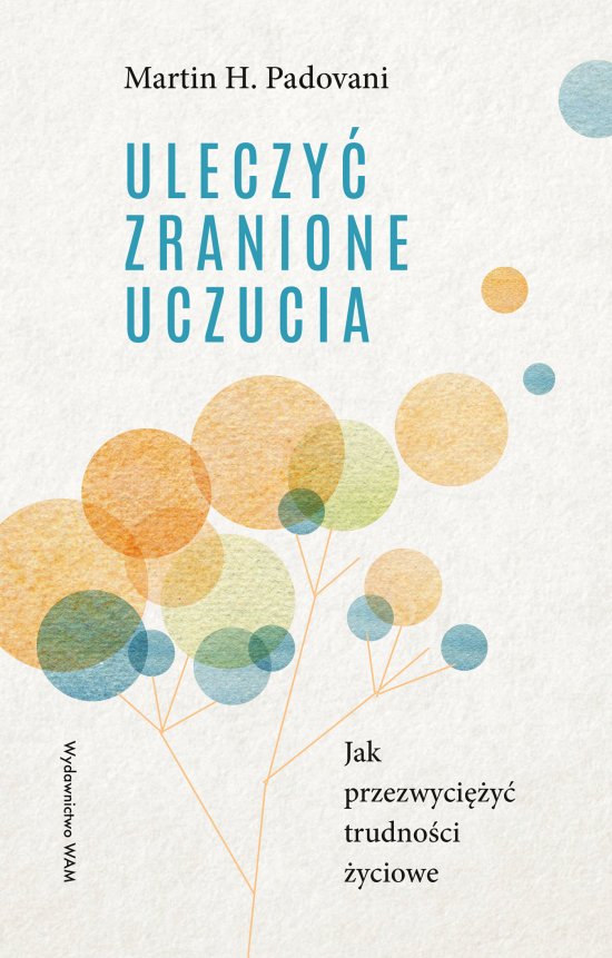 Uleczy� zranione uczucia. Jak przezwyci�y� trudno�ci �yciowe
