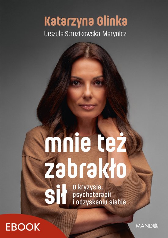 Mnie te� zabrak�o si�. O kryzysie, psychoterapii i odzyskaniu siebie