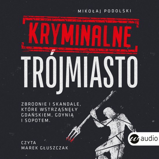 Kryminalne Tr�jmiasto. Zbrodnie i skandale, kt�re wstrz�sn�y Gda�skiem, Gdyni� i Sopotem