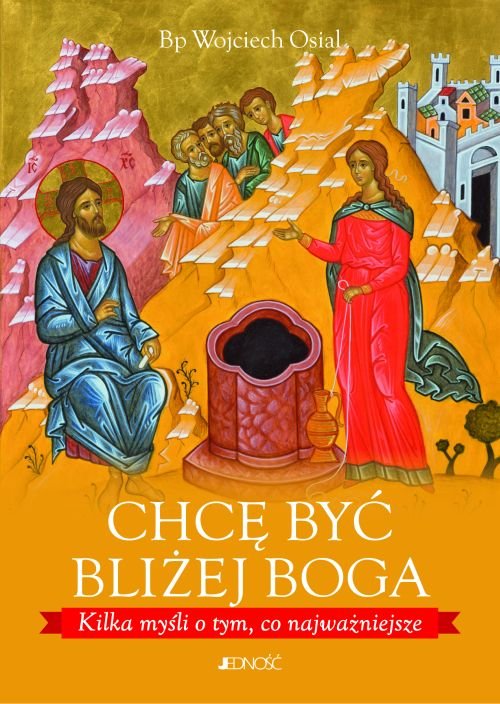 Chc� by� bli�ej Boga. Kilka my�li o tym, co najwa�niejsze