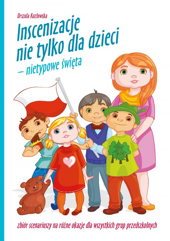 Inscenizacje nie tylko dla dzieci - nietypowe �wi�ta. Zbi�r scenariuszy na r�ne okazje dla wszystkich grup przedszkolnych
