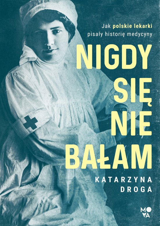 Nigdy si� nie ba�am. Jak polskie lekarki pisa�y histori� medycyny