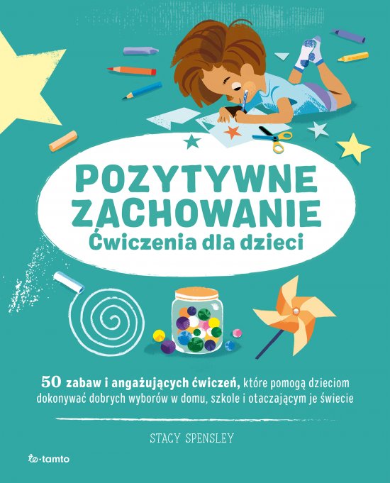 Pozytywne zachowanie. �wiczenia dla dzieci. 50 zabaw i anga�uj�cych �wicze�, kt�re pomog� dzieciom dokonywa� dobrych wybor�w w domu, szkole i otaczaj�cym je �wiecie