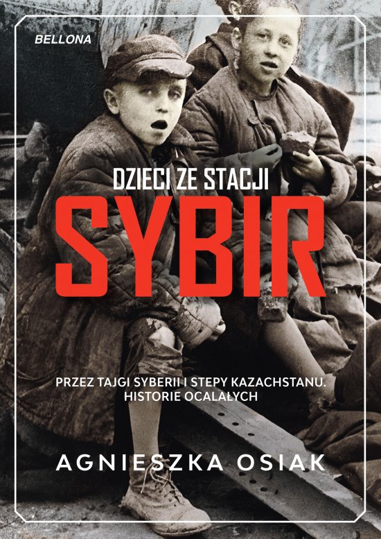 Dzieci ze stacji Sybir. Przez tajgi Syberii i stepy Kazachstanu. Historie ocala�ych