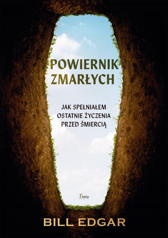 Powiernik zmar�ych. Jak spe�nia�em ostatnie �yczenia przed �mierci�