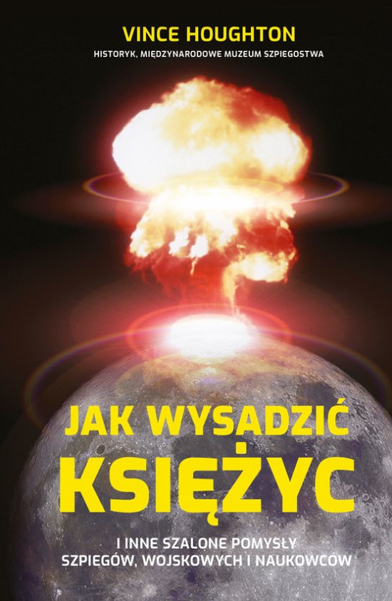 Jak wysadzi� Ksi�yc i inne szalone pomys�y szpieg�w, wojskowych i naukowc�w
