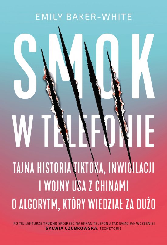 Smok w telefonie. Tajna historia TikToka, inwigilacji i wojny USA z Chinami o algorytm, kt�ry wiedzia� za du�o