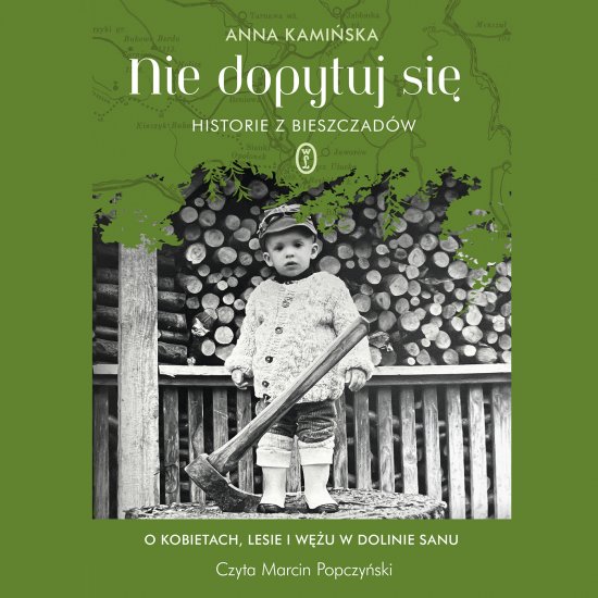 Nie dopytuj si�. Historie z Bieszczad�w. O kobietach, lesie i w�u w Dolinie Sanu
