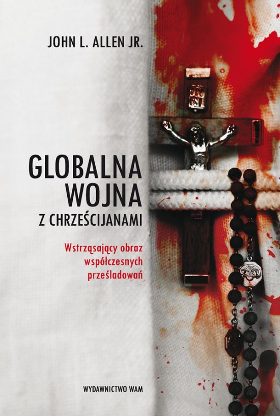 Globalna wojna z chrze�cijanami. Wstrz�saj�cy obraz wsp�czesnych prze�ladowa�