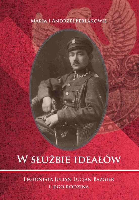 W s�u�bie idea��w. Legionista Julian Lucjan Bazgier i jego rodzina