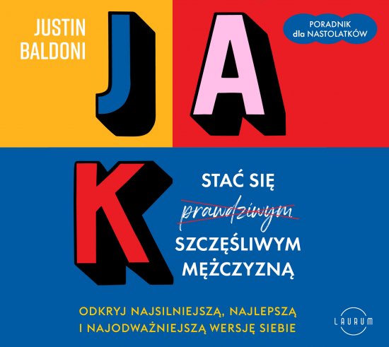 Jak sta� si� szcz�liwym m�czyzn�. Odkryj najsilniejsz�, najlepsz� i najodwa�niejsz� wersj� siebie