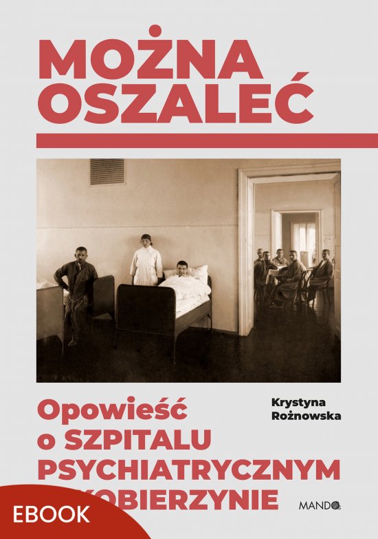 Mo�na oszale�. Opowie�� o szpitalu psychiatrycznym w Kobierzynie