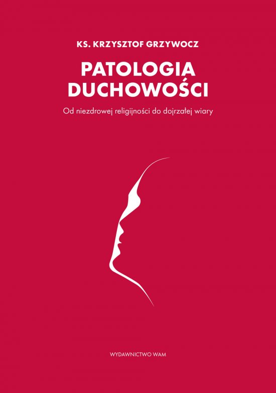 Patologia duchowo�ci. Od niezdrowej religijno�ci do dojrza�ej wiary