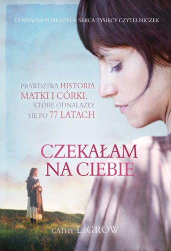 Czeka�am na ciebie. Prawdziwa historia matki i c�rki, kt�re odnalaz�y si� po 77 latach