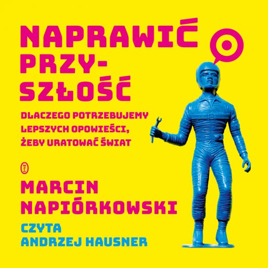 Naprawi� przysz�o��. Dlaczego potrzebujemy lepszych opowie�ci, �eby uratowa� �wiat