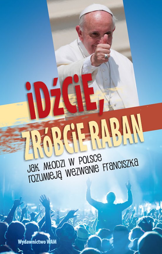 Id�cie, zr�bcie raban. Jak m�odzi w Polsce rozumiej� wezwanie Franciszka