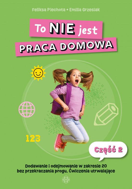 To NIE jest praca domowa. Cz�� 2. Dodawanie i odejmowanie w zakresie 20 bez przekroczenia progu. �wiczenia utrwalaj�ce