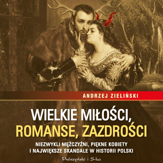 Wielkie mi�o�ci, romanse, zazdro�ci. Niezwykli m�czy�ni, pi�kne kobiety i najwi�ksze skandale w historii Polski