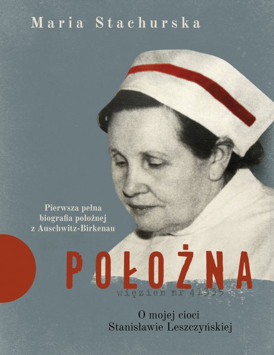Po�o�na. O mojej cioci Stanis�awie Leszczy�skiej. Pierwsza pe�na biografia po�o�nej z Auschwitz-Birkenau