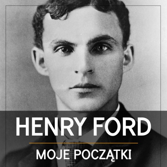 Henry Ford. Moje pocz�tki