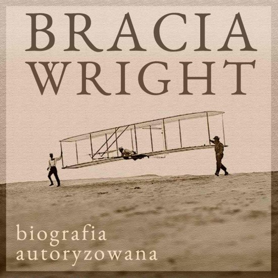 Bracia Wright. Biografia autoryzowana przez Orville'a Wright'a