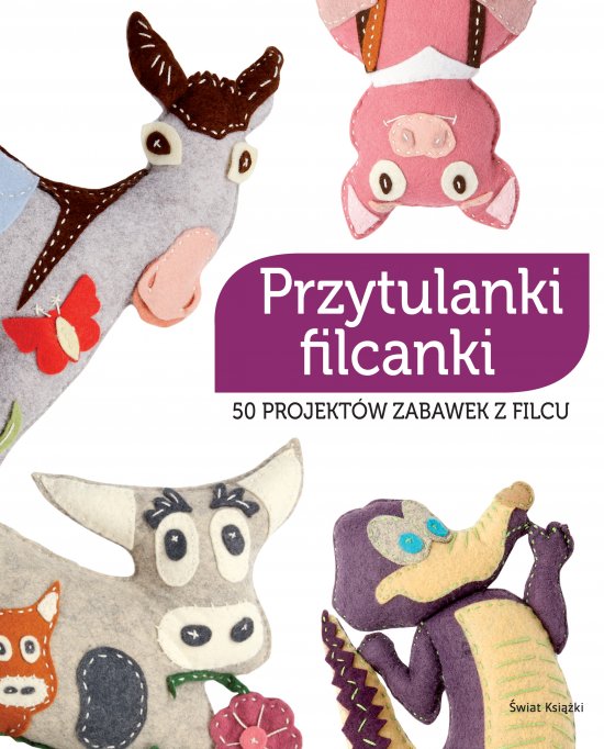 Przytulanki filcanki. 50 projekt�w zabawek z filcu