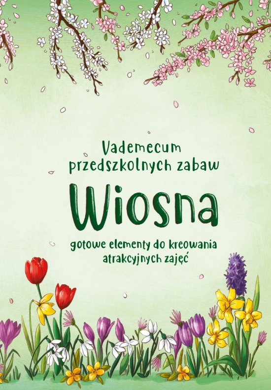Vademecum przedszkolnych zabaw. Wiosna. Gotowe elementy do kreowania atrakcyjnych zaj��