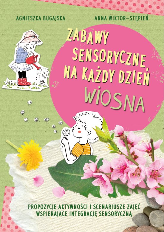 Zabawy sensoryczne na ka�dy dzie�. Wiosna. Propozycje aktywno�ci i scenariusze zaj�� wspieraj�ce integracj� sensoryczn�