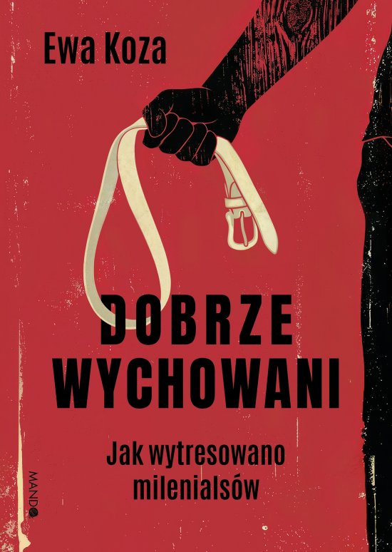 Dobrze wychowani. Jak wytresowano milenials�w