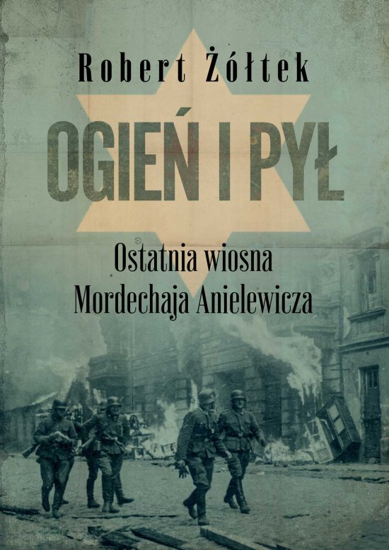 Ogie� i py�. Ostatnia wiosna Mordechaja Anielewicza