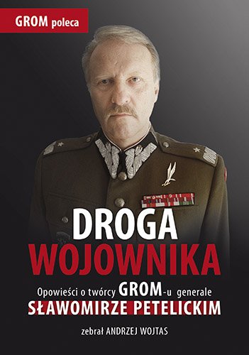 Droga wojownika. Opowie�ci o tw�rcy GROM-u generale S�awomirze Petelickim zebra� Andrzej Wojtas