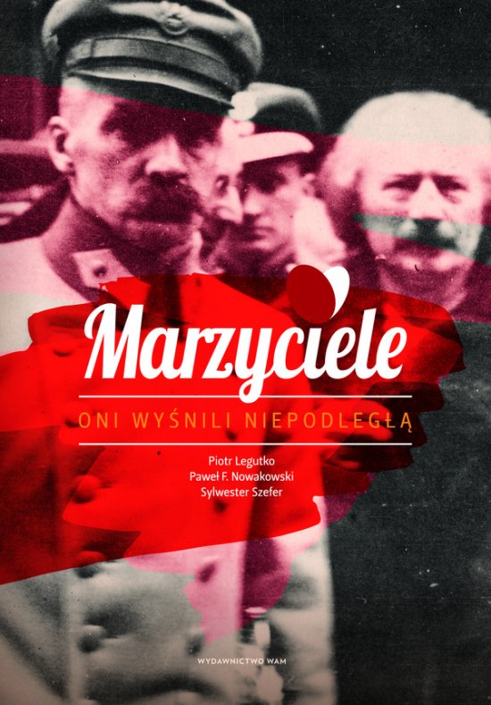 Marzyciele. Oni wy�nili Niepodleg��